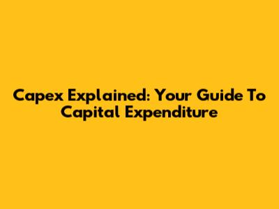 Capex Explained: Your Guide To Capital Expenditure