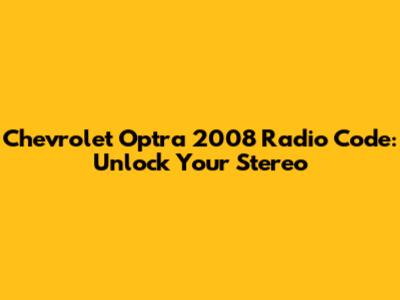 Chevrolet Optra 2008 Radio Code: Unlock Your Stereo