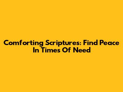 Comforting Scriptures: Find Peace In Times Of Need