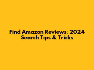Find Amazon Reviews: 2024 Search Tips & Tricks