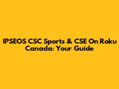 IPSEOS CSC Sports & CSE On Roku Canada: Your Guide