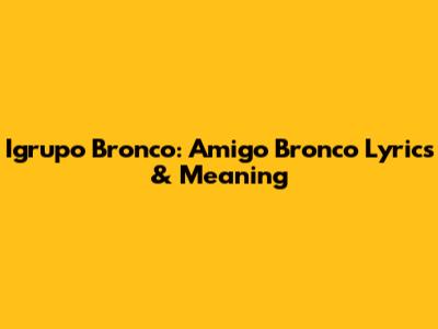 Igrupo Bronco: Amigo Bronco Lyrics & Meaning