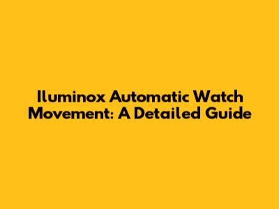 Iluminox Automatic Watch Movement: A Detailed Guide