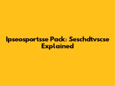 Ipseosportsse Pack: Seschdtvscse Explained