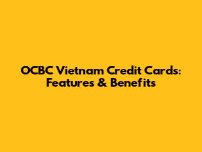 OCBC Vietnam Credit Cards: Features & Benefits