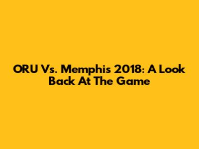 ORU Vs. Memphis 2018: A Look Back At The Game