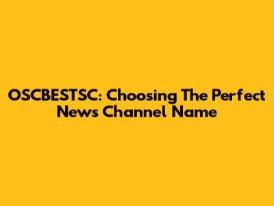 OSCBESTSC: Choosing The Perfect News Channel Name