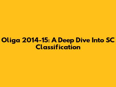 Oliga 2014-15: A Deep Dive Into SC Classification