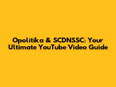 Opolitika & SCDNSSC: Your Ultimate YouTube Video Guide