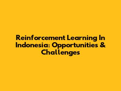 Reinforcement Learning In Indonesia: Opportunities & Challenges