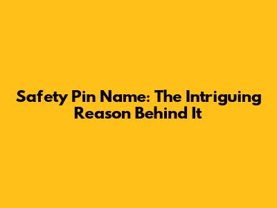 Safety Pin Name: The Intriguing Reason Behind It