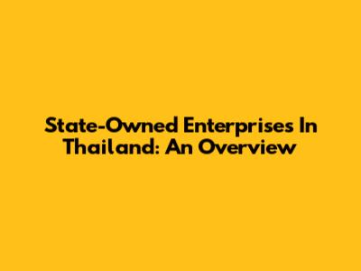 State-Owned Enterprises In Thailand: An Overview