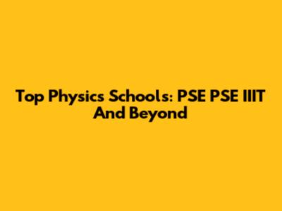 Top Physics Schools: PSE PSE IIIT And Beyond