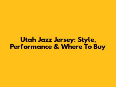 Utah Jazz Jersey: Style, Performance & Where To Buy