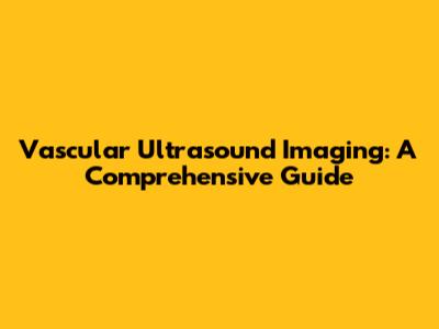 Vascular Ultrasound Imaging: A Comprehensive Guide