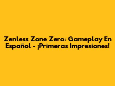 Zenless Zone Zero: Gameplay En Español - ¡Primeras Impresiones!